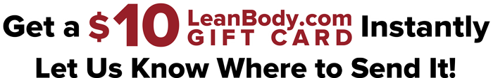 Get a $10 LeanBody.com GIFT CARD Instantly. Let Us Know Where to Send it!